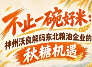 不止深耕本土市场 神州沃良解读东北粮油秋糖全国拓局机遇